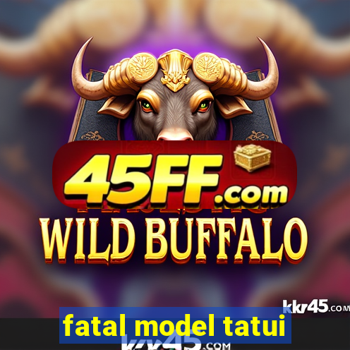 fatal model tatui
